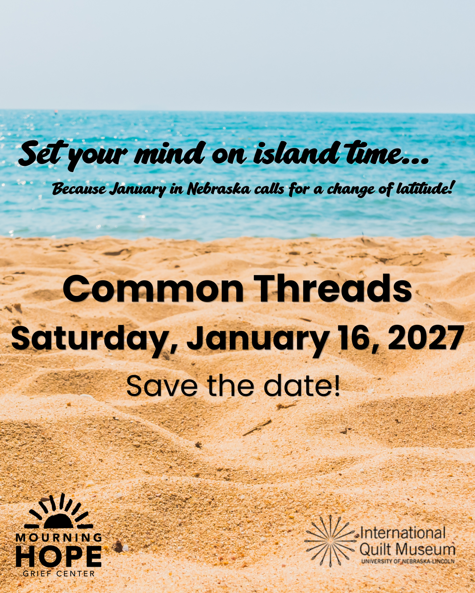 Set your mind on island time... because January in Nebraska Calls for a change of latitude! Common Threads Saturday, January 16, 2027 Save the Date Mourning Hope Grief Center International Quilt Museum
